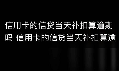 信用卡的信贷当天补扣算逾期吗 信用卡的信贷当天补扣算逾期吗怎么还