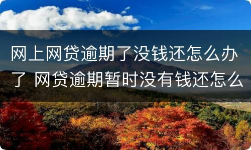 网上网贷逾期了没钱还怎么办了 网贷逾期暂时没有钱还怎么办