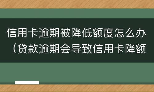 信用卡逾期被降低额度怎么办（贷款逾期会导致信用卡降额）