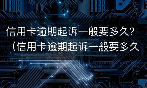 信用卡逾期起诉一般要多久？（信用卡逾期起诉一般要多久结案）