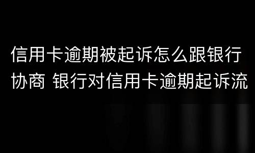信用卡逾期被起诉怎么跟银行协商 银行对信用卡逾期起诉流程