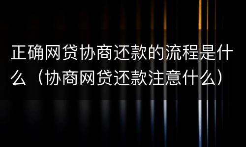 正确网贷协商还款的流程是什么（协商网贷还款注意什么）