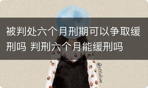 被判处六个月刑期可以争取缓刑吗 判刑六个月能缓刑吗