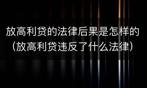 放高利贷的法律后果是怎样的（放高利贷违反了什么法律）