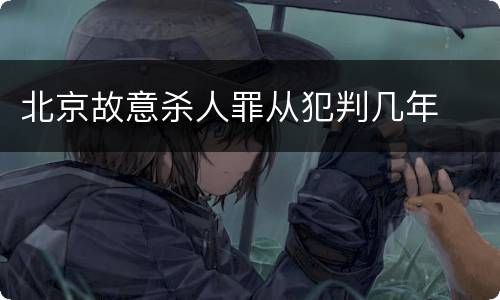 北京故意杀人罪从犯判几年