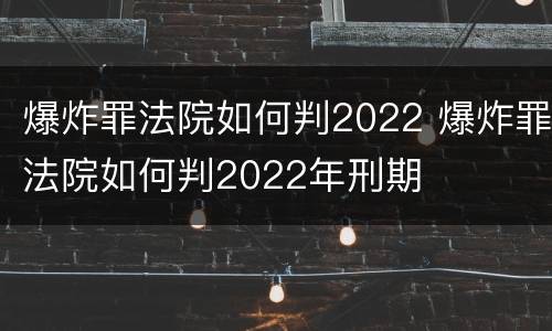 爆炸罪法院如何判2022 爆炸罪法院如何判2022年刑期