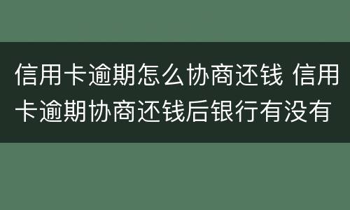 信用卡逾期怎么协商还钱 信用卡逾期协商还钱后银行有没有证据