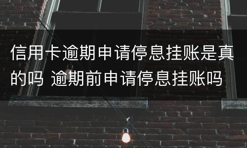 信用卡逾期申请停息挂账是真的吗 逾期前申请停息挂账吗