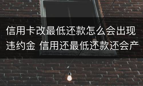 信用卡改最低还款怎么会出现违约金 信用还最低还款还会产生违约金吗