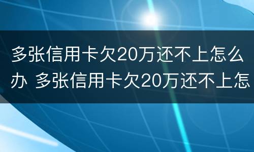 多张信用卡欠20万还不上怎么办 多张信用卡欠20万还不上怎么办名下无财产