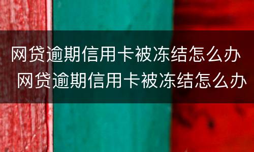 网贷逾期信用卡被冻结怎么办 网贷逾期信用卡被冻结怎么办理