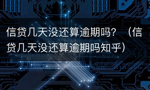 信贷几天没还算逾期吗？（信贷几天没还算逾期吗知乎）