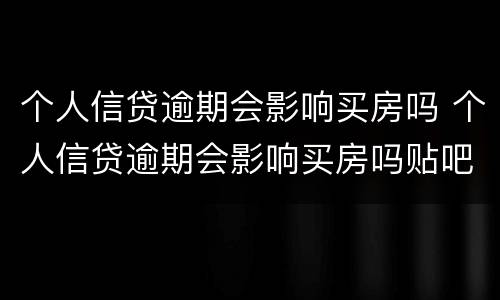 个人信贷逾期会影响买房吗 个人信贷逾期会影响买房吗贴吧