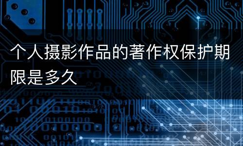 个人摄影作品的著作权保护期限是多久