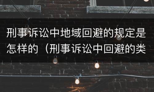 刑事诉讼中地域回避的规定是怎样的（刑事诉讼中回避的类型）