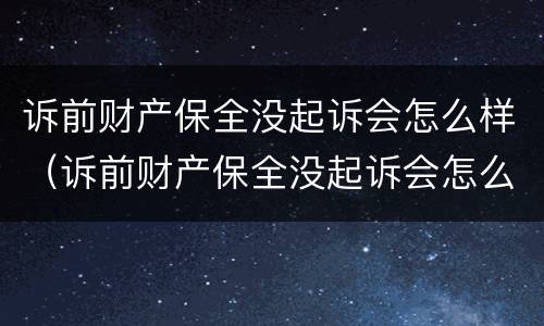 诉前财产保全没起诉会怎么样（诉前财产保全没起诉会怎么样吗）