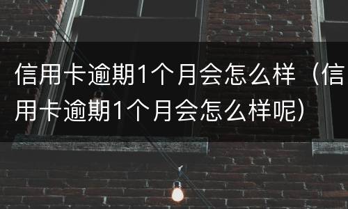 信用卡逾期1个月会怎么样（信用卡逾期1个月会怎么样呢）