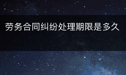 劳务合同纠纷处理期限是多久