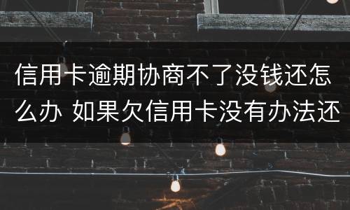信用卡逾期协商不了没钱还怎么办 如果欠信用卡没有办法还协商不了怎么办?