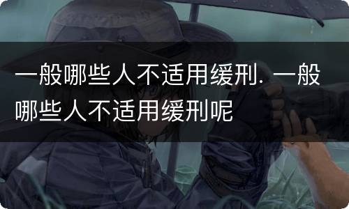 一般哪些人不适用缓刑. 一般哪些人不适用缓刑呢