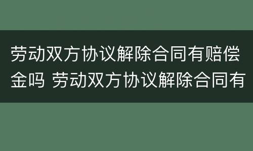 劳动双方协议解除合同有赔偿金吗 劳动双方协议解除合同有赔偿金吗合法吗