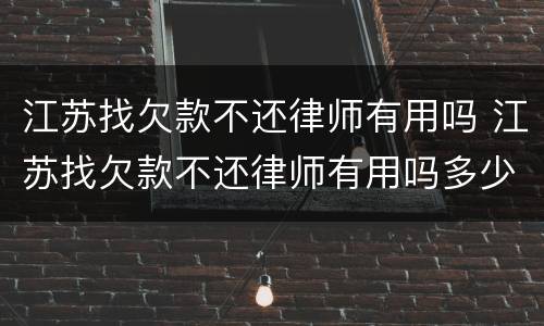 江苏找欠款不还律师有用吗 江苏找欠款不还律师有用吗多少钱