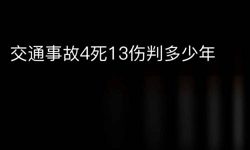 交通事故4死13伤判多少年