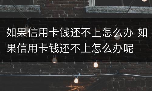 如果信用卡钱还不上怎么办 如果信用卡钱还不上怎么办呢