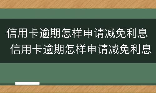 信用卡逾期怎样申请减免利息 信用卡逾期怎样申请减免利息的
