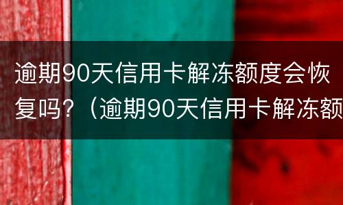 逾期90天信用卡解冻额度会恢复吗?（逾期90天信用卡解冻额度会恢复吗）