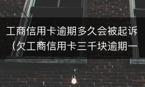 工商信用卡逾期多久会被起诉（欠工商信用卡三千块逾期一年会起诉吗）
