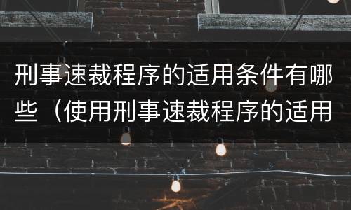 刑事速裁程序的适用条件有哪些（使用刑事速裁程序的适用条件是什么）