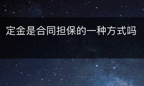 定金是合同担保的一种方式吗
