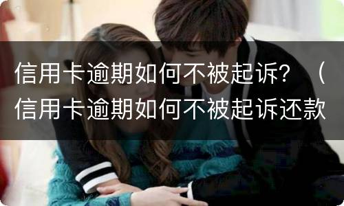 信用卡逾期如何不被起诉？（信用卡逾期如何不被起诉还款）
