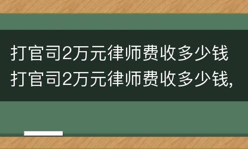 打官司2万元律师费收多少钱 打官司2万元律师费收多少钱,被告人不到场会怎样