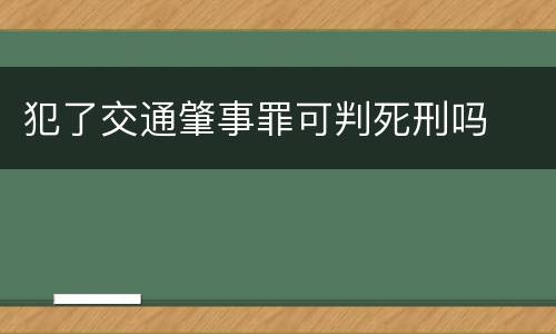 犯了交通肇事罪可判死刑吗
