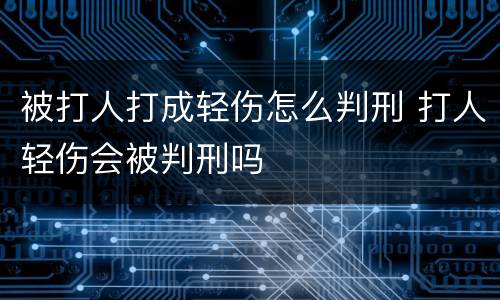 被打人打成轻伤怎么判刑 打人轻伤会被判刑吗