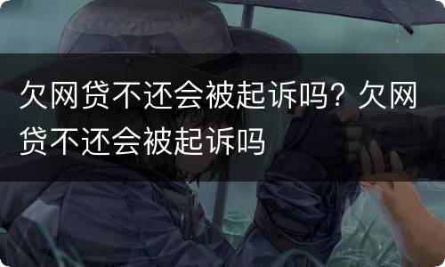 欠网贷不还会被起诉吗? 欠网贷不还会被起诉吗