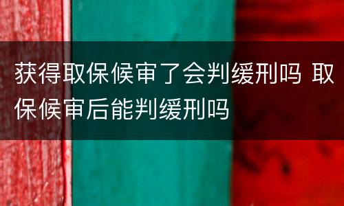 获得取保候审了会判缓刑吗 取保候审后能判缓刑吗