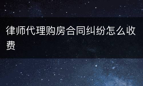 律师代理购房合同纠纷怎么收费
