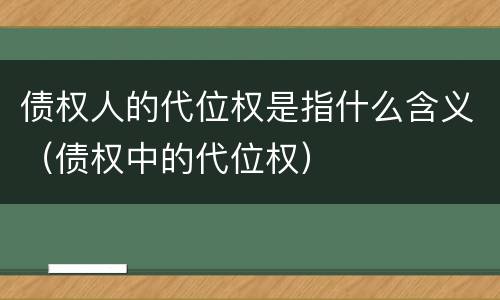 债权人的代位权是指什么含义（债权中的代位权）