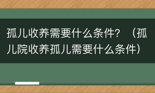 孤儿收养需要什么条件？（孤儿院收养孤儿需要什么条件）