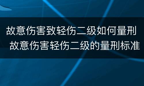 故意伤害致轻伤二级如何量刑 故意伤害轻伤二级的量刑标准