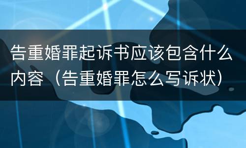 告重婚罪起诉书应该包含什么内容（告重婚罪怎么写诉状）