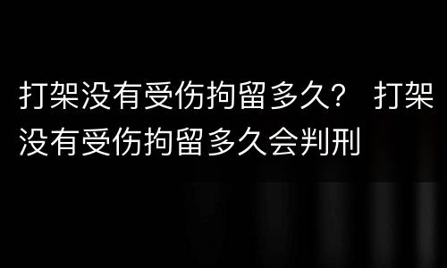 打架没有受伤拘留多久？ 打架没有受伤拘留多久会判刑