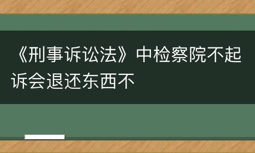 《刑事诉讼法》中检察院不起诉会退还东西不