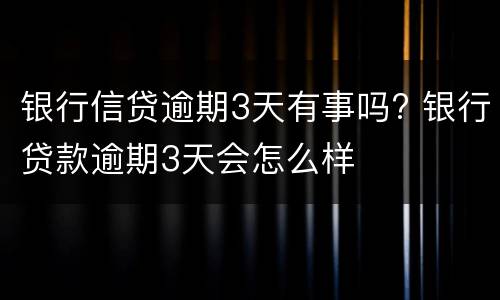 银行信贷逾期3天有事吗? 银行贷款逾期3天会怎么样