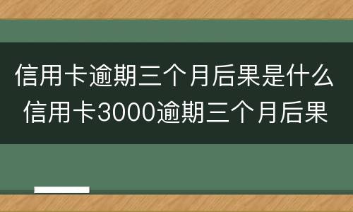 信用卡逾期三个月后果是什么 信用卡3000逾期三个月后果