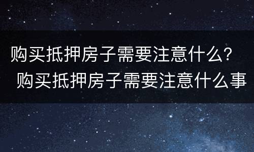 购买抵押房子需要注意什么？ 购买抵押房子需要注意什么事项