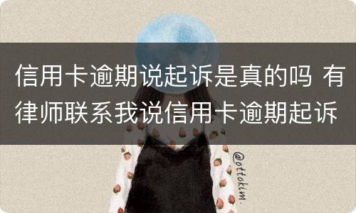 信用卡逾期说起诉是真的吗 有律师联系我说信用卡逾期起诉了